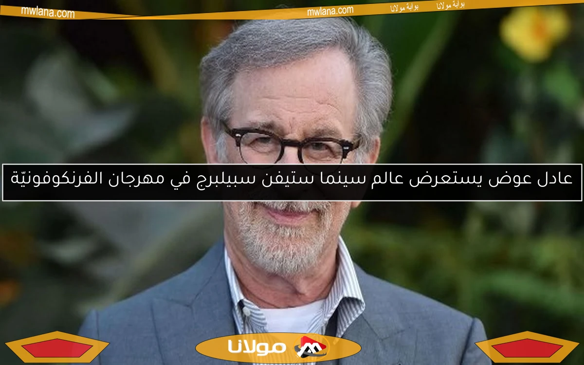 عادل عوض يستعرض عالم سينما ستيفن سبيلبرج في مهرجان الفرنكوفونيّة