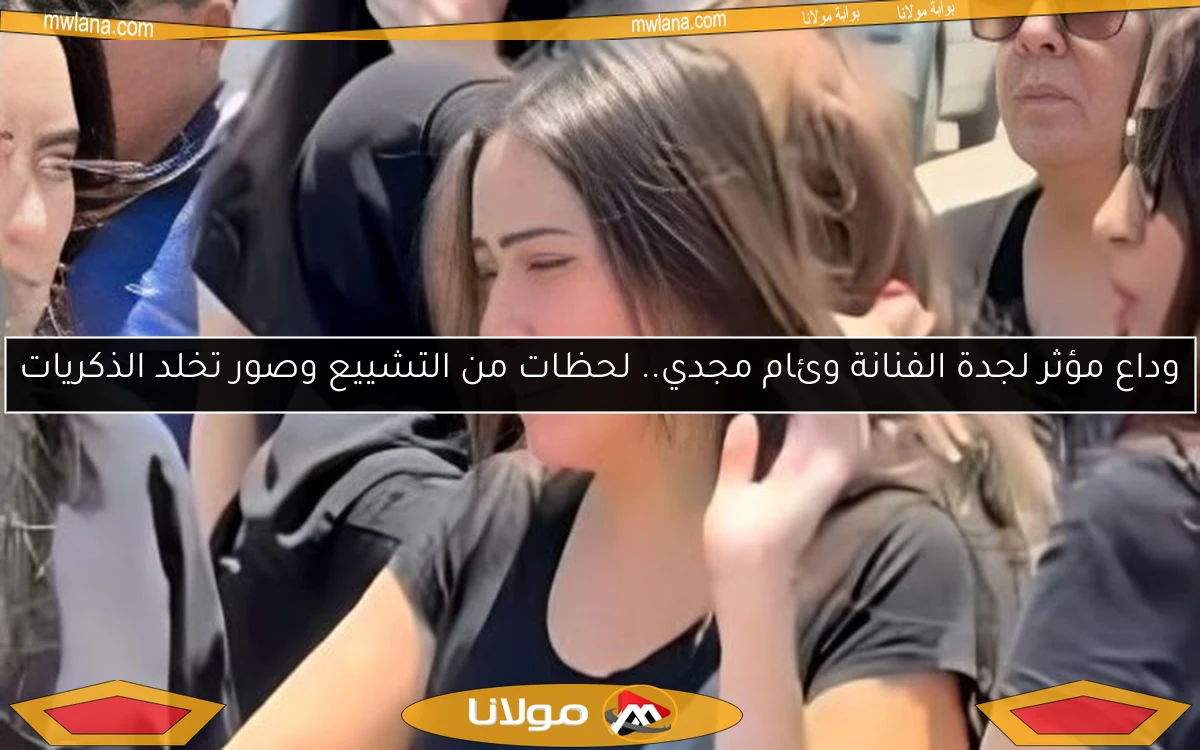 وداع مؤثر لجدة الفنانة وئام مجدي.. لحظات من التشييع وصور تخلد الذكريات