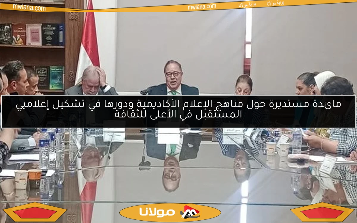 مائدة مستديرة حول مناهج الإعلام الأكاديمية ودورها في تشكيل إعلاميي المستقبل في الأعلى للثقافة