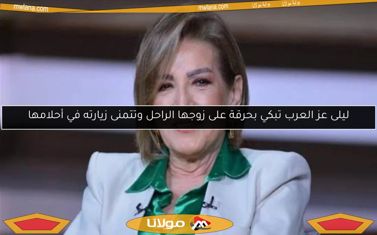 ليلى عز العرب تبكي بحرقة على زوجها الراحل وتتمنى زيارته في أحلامها