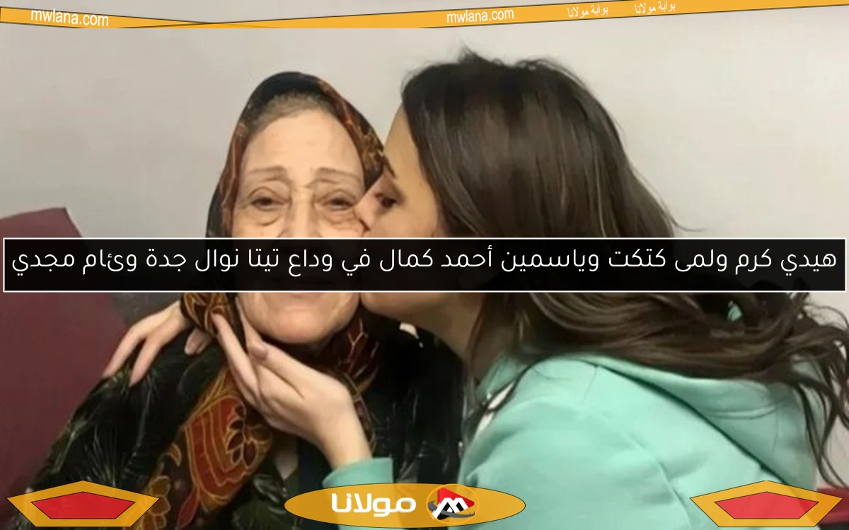 هيدي كرم ولمى كتكت وياسمين أحمد كمال في وداع تيتا نوال جدة وئام مجدي