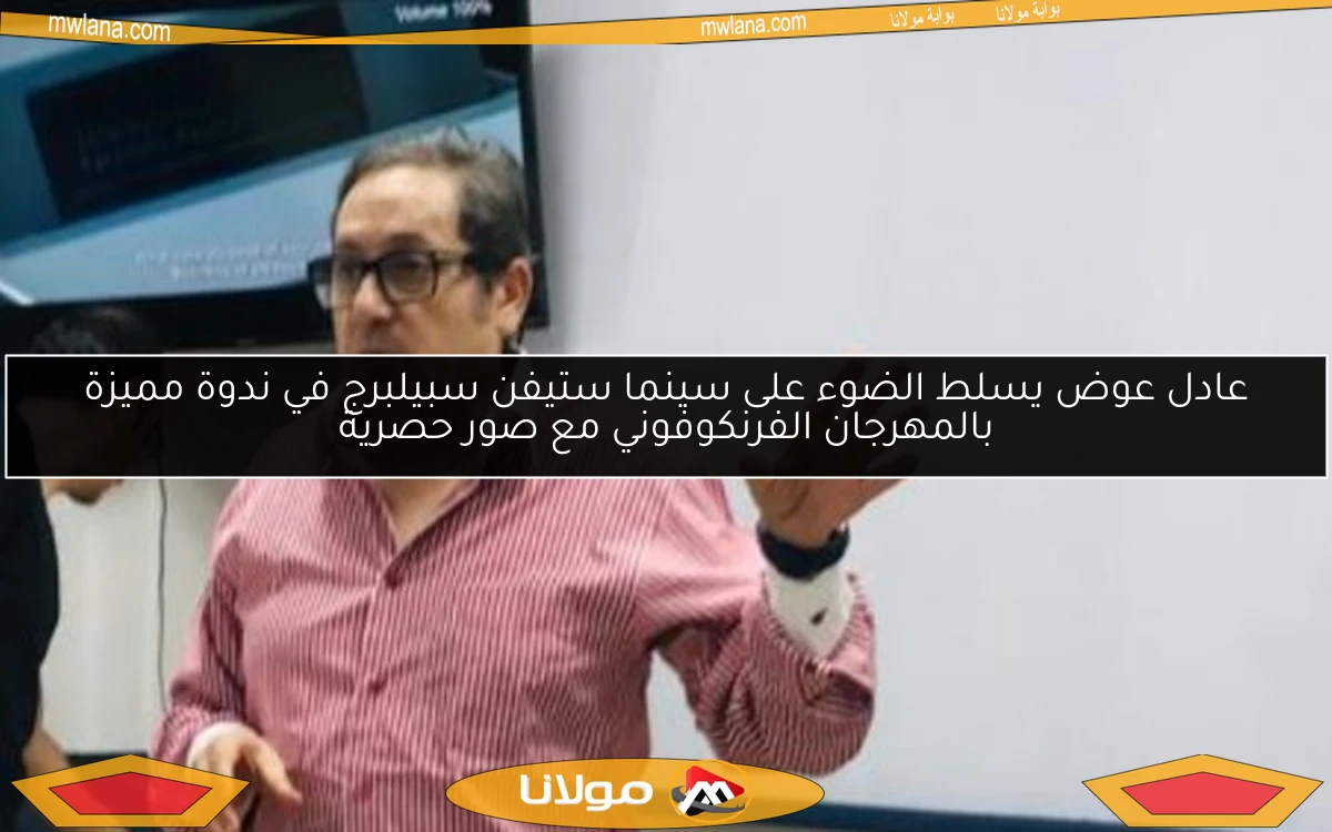 عادل عوض يسلط الضوء على سينما ستيفن سبيلبرج في ندوة مميزة بالمهرجان الفرنكوفوني مع صور حصرية