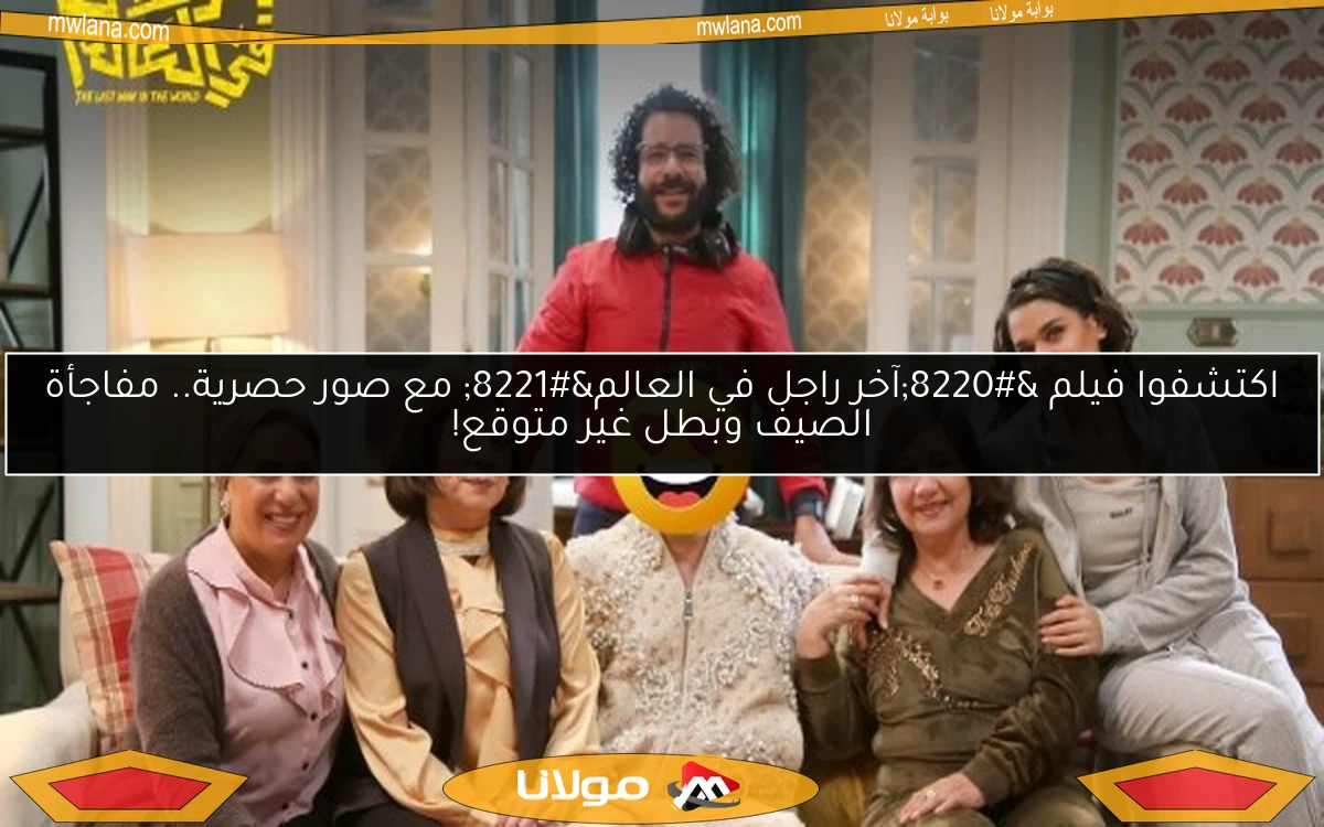 اكتشفوا فيلم “آخر راجل في العالم” مع صور حصرية.. مفاجأة الصيف وبطل غير متوقع!