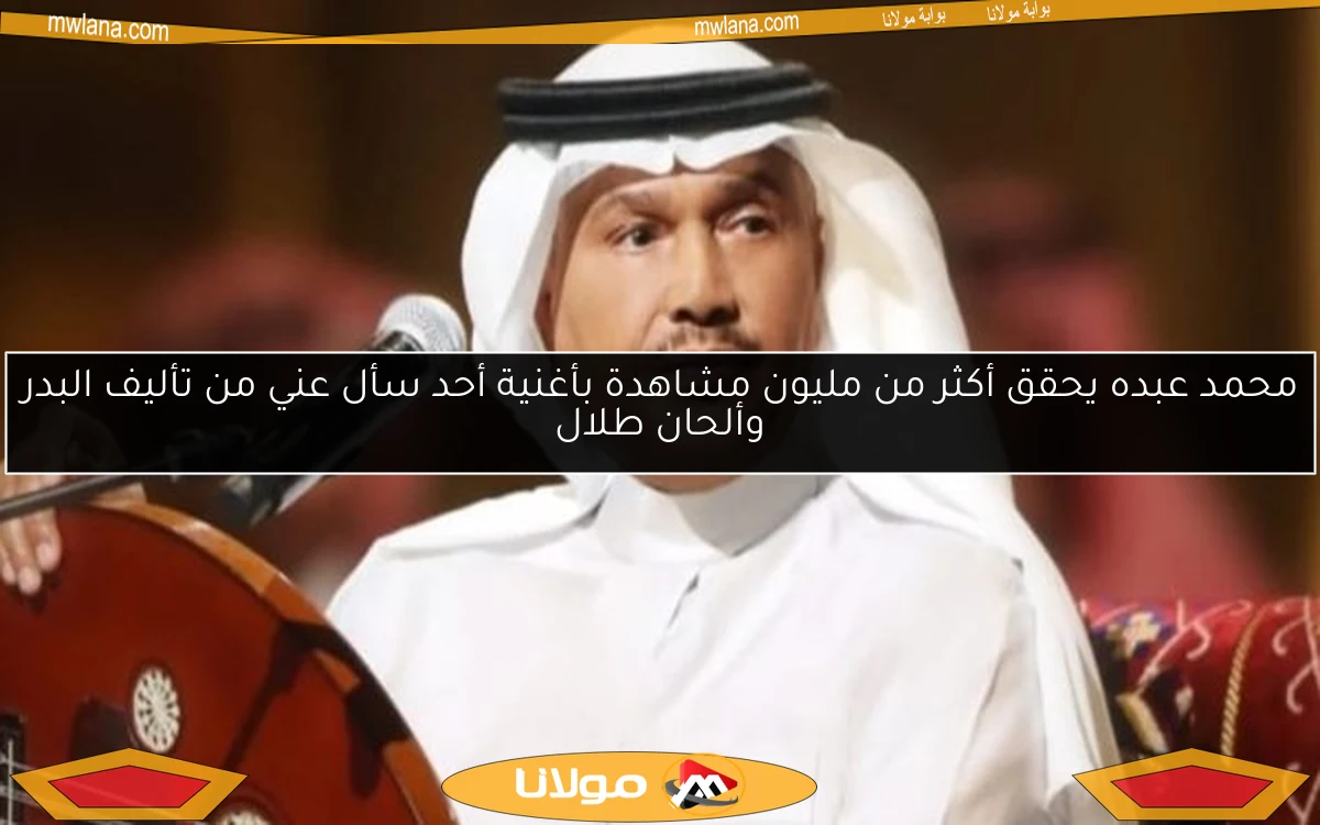 محمد عبده يحقق أكثر من مليون مشاهدة بأغنية أحد سأل عني من تأليف البدر وألحان طلال