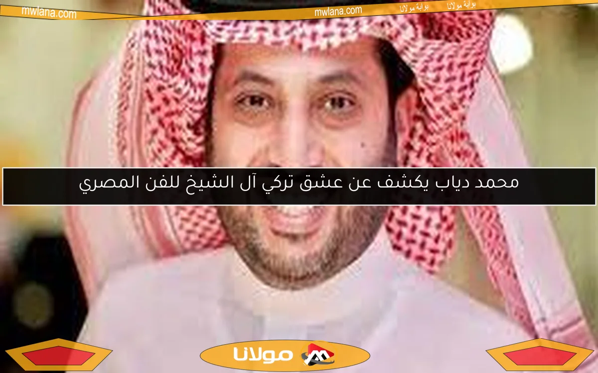 محمد دياب يكشف عن عشق تركي آل الشيخ للفن المصري
