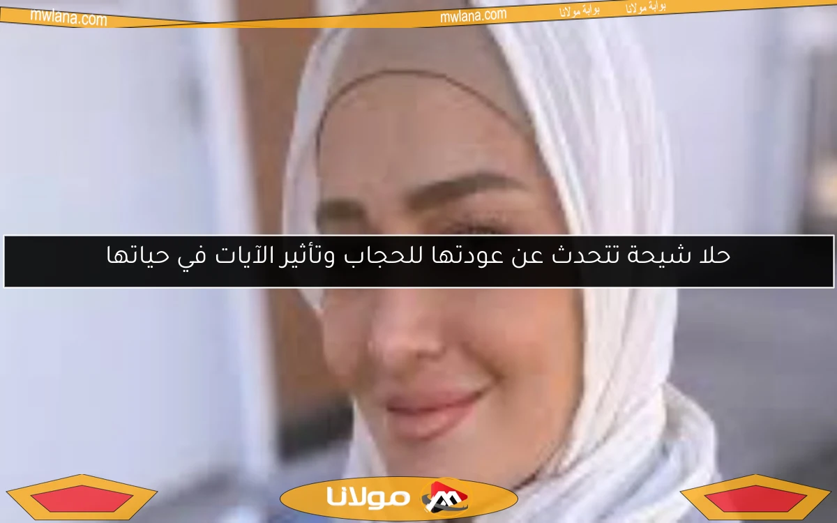 حلا شيحة تتحدث عن عودتها للحجاب وتأثير الآيات في حياتها