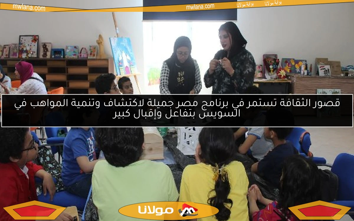 قصور الثقافة تستمر في برنامج مصر جميلة لاكتشاف وتنمية المواهب في السويس بتفاعل وإقبال كبير