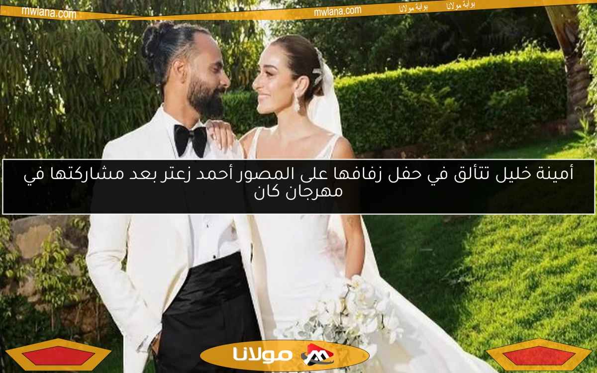 أمينة خليل تتألق في حفل زفافها على المصور أحمد زعتر بعد مشاركتها في مهرجان كان