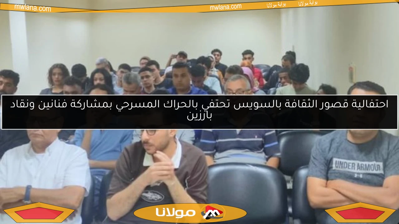 احتفالية قصور الثقافة بالسويس تحتفي بالحراك المسرحي بمشاركة فنانين ونقاد بارزين