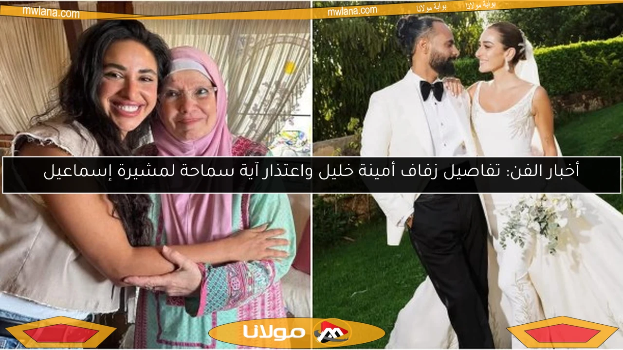 أخبار الفن: تفاصيل زفاف أمينة خليل واعتذار آية سماحة لمشيرة إسماعيل