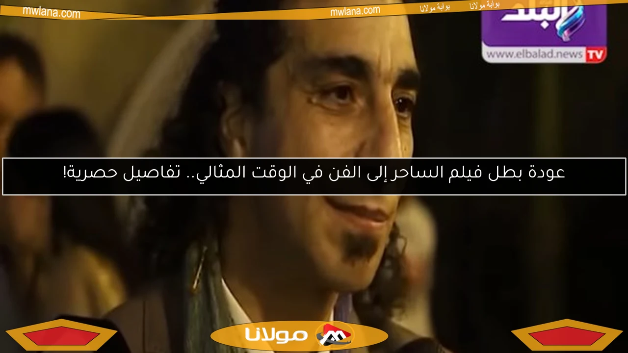 عودة بطل فيلم الساحر إلى الفن في الوقت المثالي.. تفاصيل حصرية!
