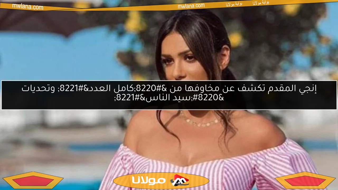 إنجي المقدم تكشف عن مخاوفها من “كامل العدد” وتحديات “سيد الناس”