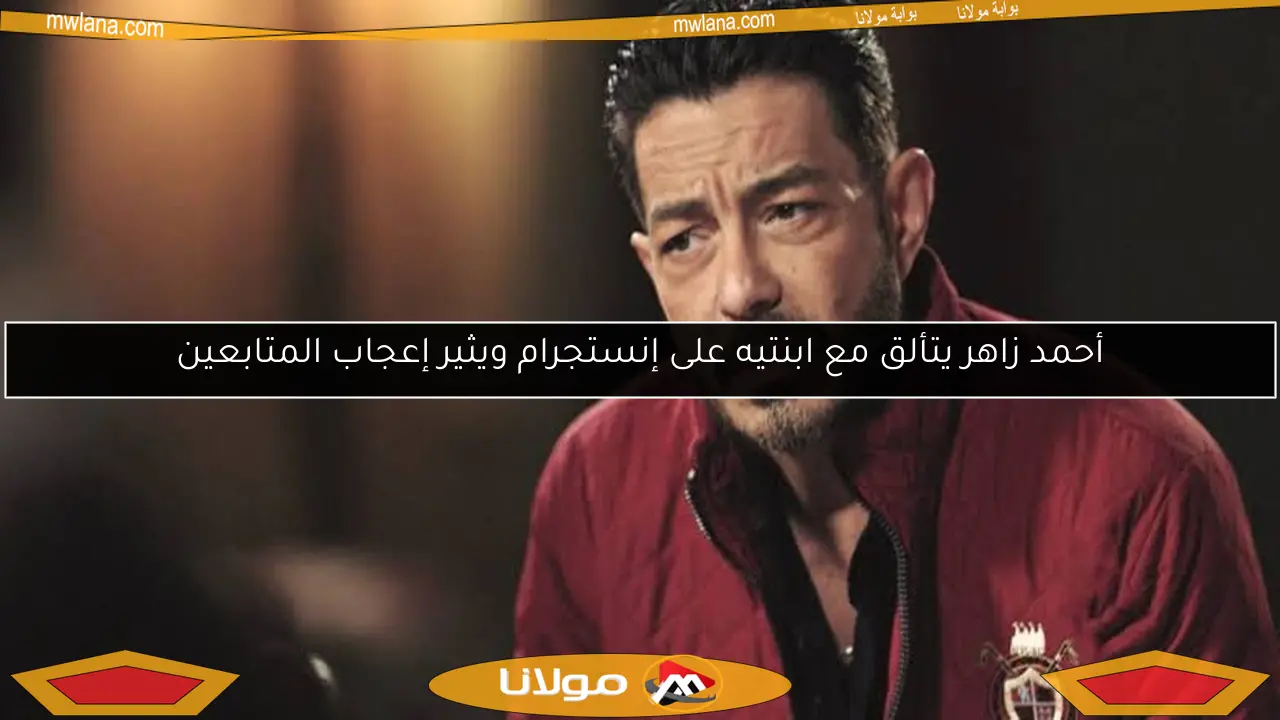أحمد زاهر يتألق مع ابنتيه على إنستجرام ويثير إعجاب المتابعين