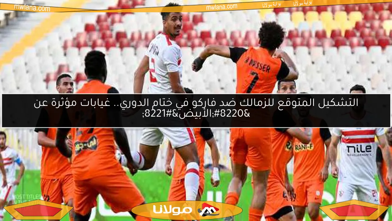 التشكيل المتوقع للزمالك ضد فاركو في ختام الدوري.. غيابات مؤثرة عن “الأبيض”