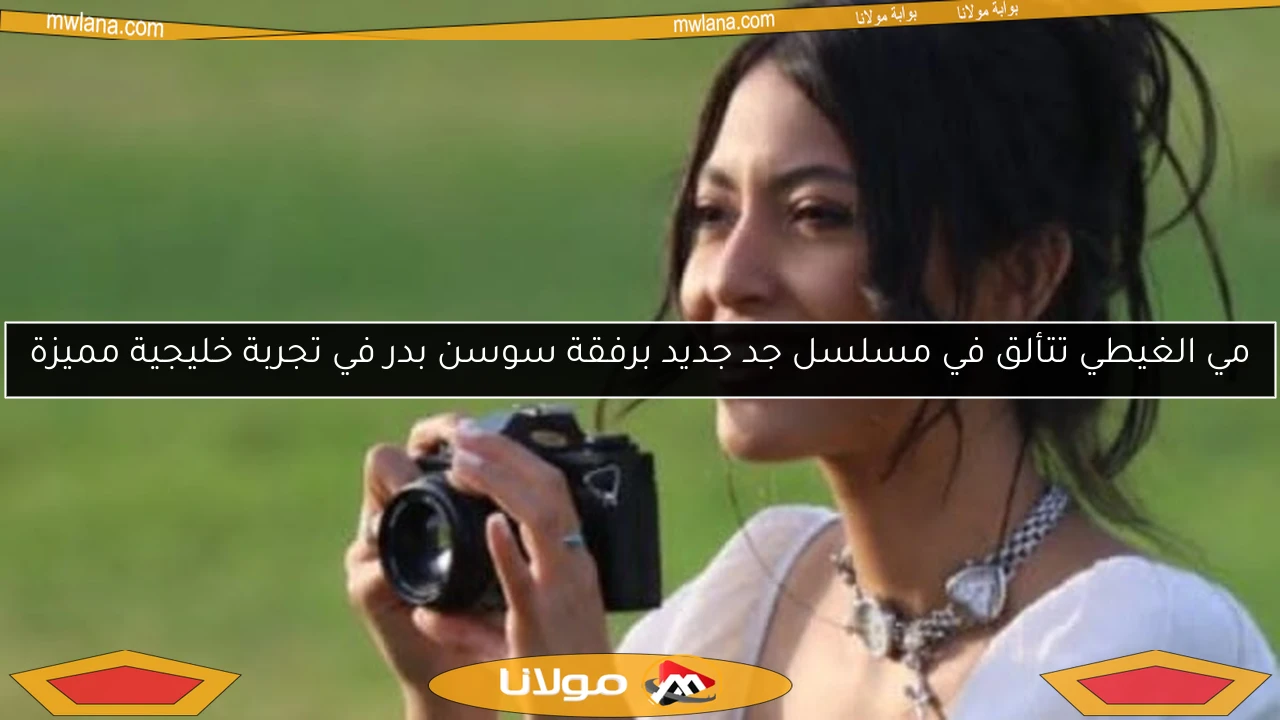 مي الغيطي تتألق في مسلسل جد جديد برفقة سوسن بدر في تجربة خليجية مميزة