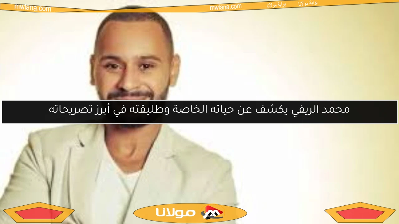 محمد الريفي يكشف عن حياته الخاصة وطليقته في أبرز تصريحاته