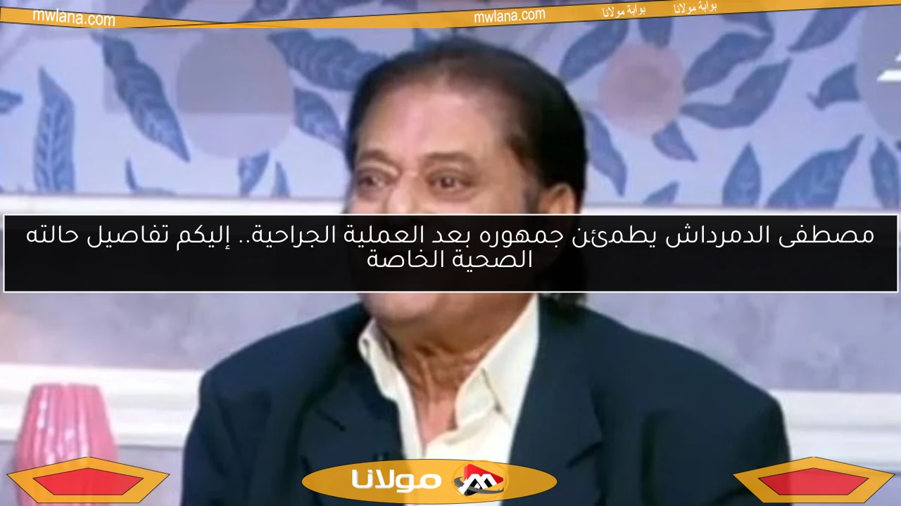 مصطفى الدمرداش يطمئن جمهوره بعد العملية الجراحية.. إليكم تفاصيل حالته الصحية الخاصة