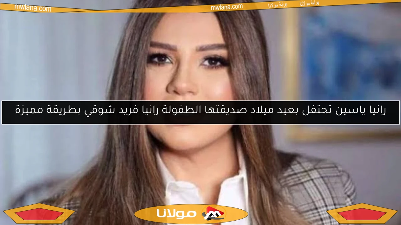 رانيا ياسين تحتفل بعيد ميلاد صديقتها الطفولة رانيا فريد شوقي بطريقة مميزة