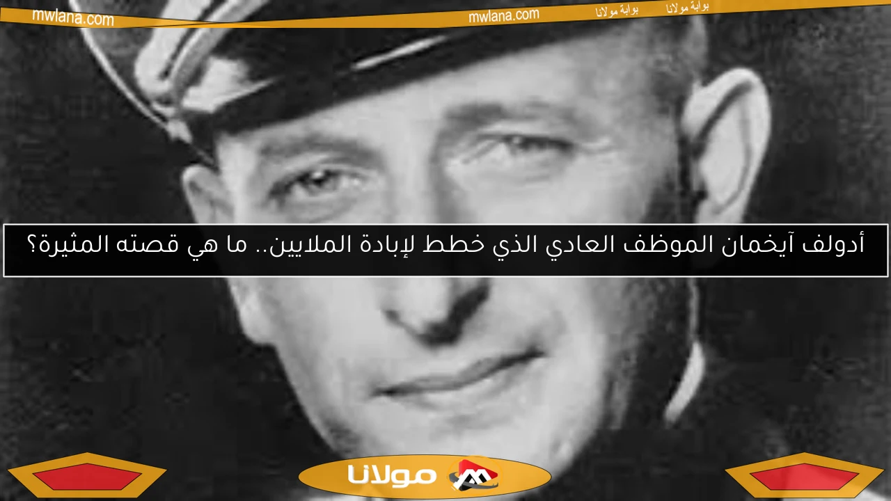 أدولف آيخمان الموظف العادي الذي خطط لإبادة الملايين.. ما هي قصته المثيرة؟