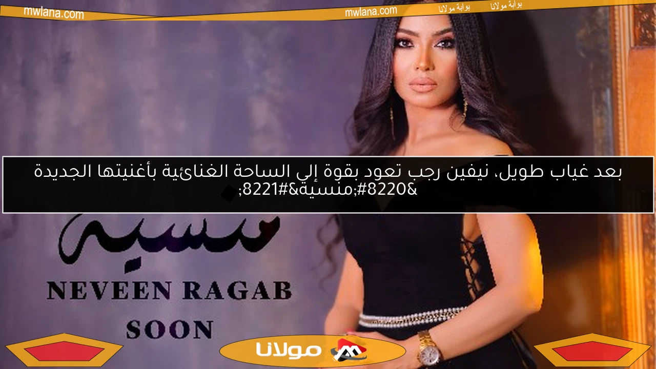 بعد غياب طويل، نيفين رجب تعود بقوة إلى الساحة الغنائية بأغنيتها الجديدة “منسية”