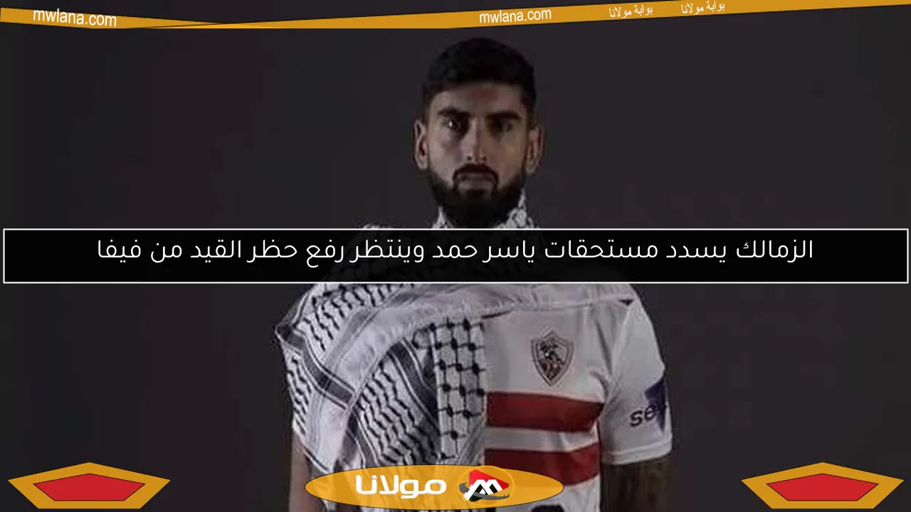 الزمالك يسدد مستحقات ياسر حمد وينتظر رفع حظر القيد من فيفا