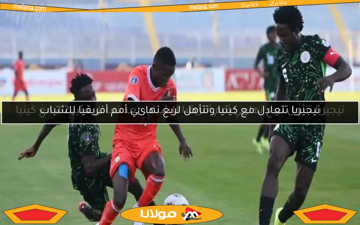 نيجيريا تتأهل لربع نهائي أمم أفريقيا للشباب بعد تعادل مثير 2-2 مع كينيا