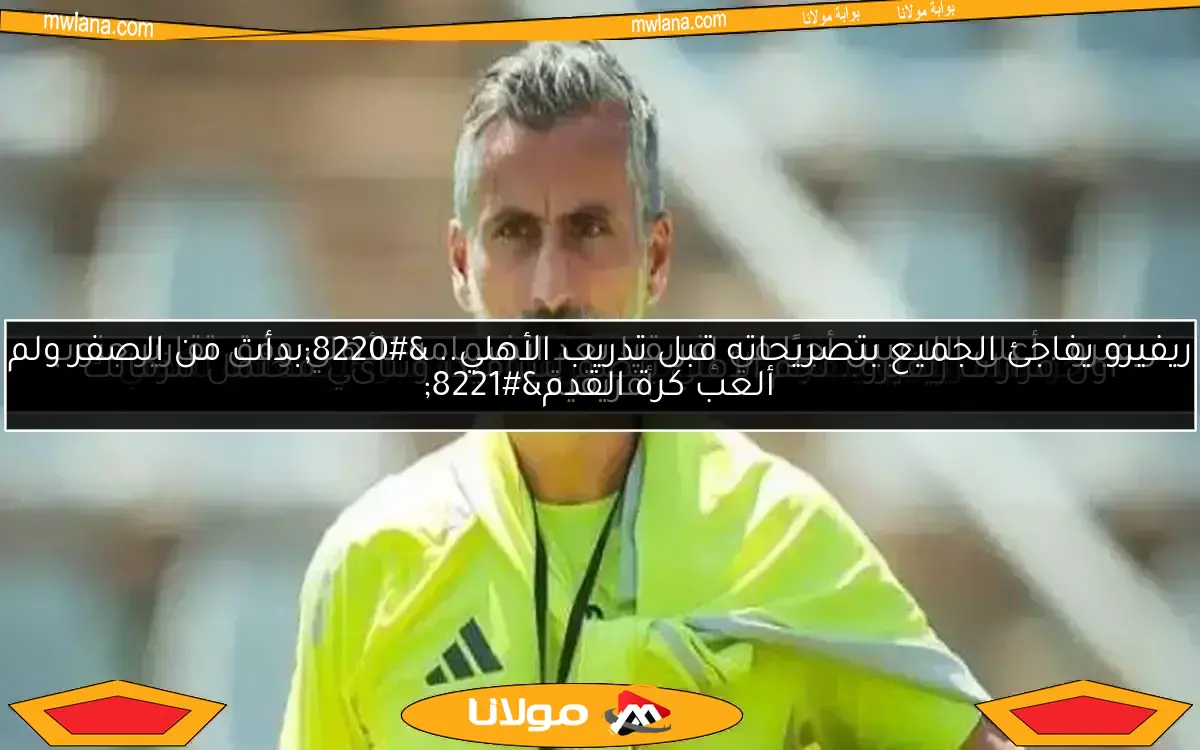 صدمة لخوسيه ريفيرو قبل إعلان تعاقده مع الأهلي
