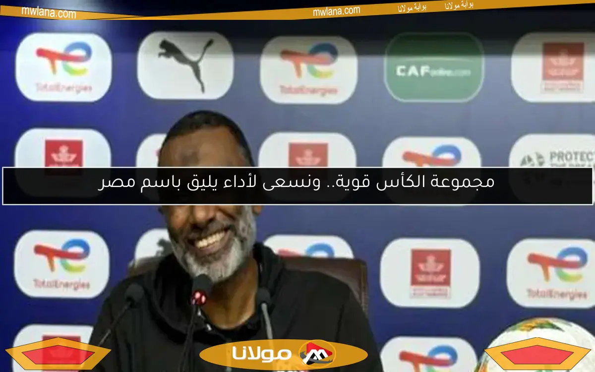 مجموعة الكأس قوية.. ونسعى لأداء يليق باسم مصر