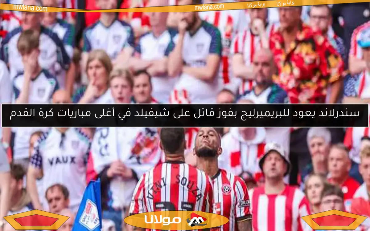 سندرلاند يعود للبريميرليج بفوز قاتل على شيفيلد في أغلى مباريات كرة القدم