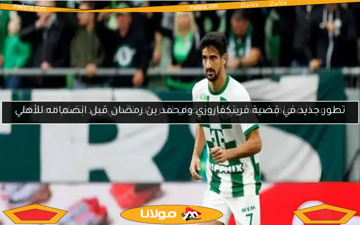 تطور جديد في قضية فرينكفاروزي ومحمد بن رمضان قبل انضمامه للأهلي