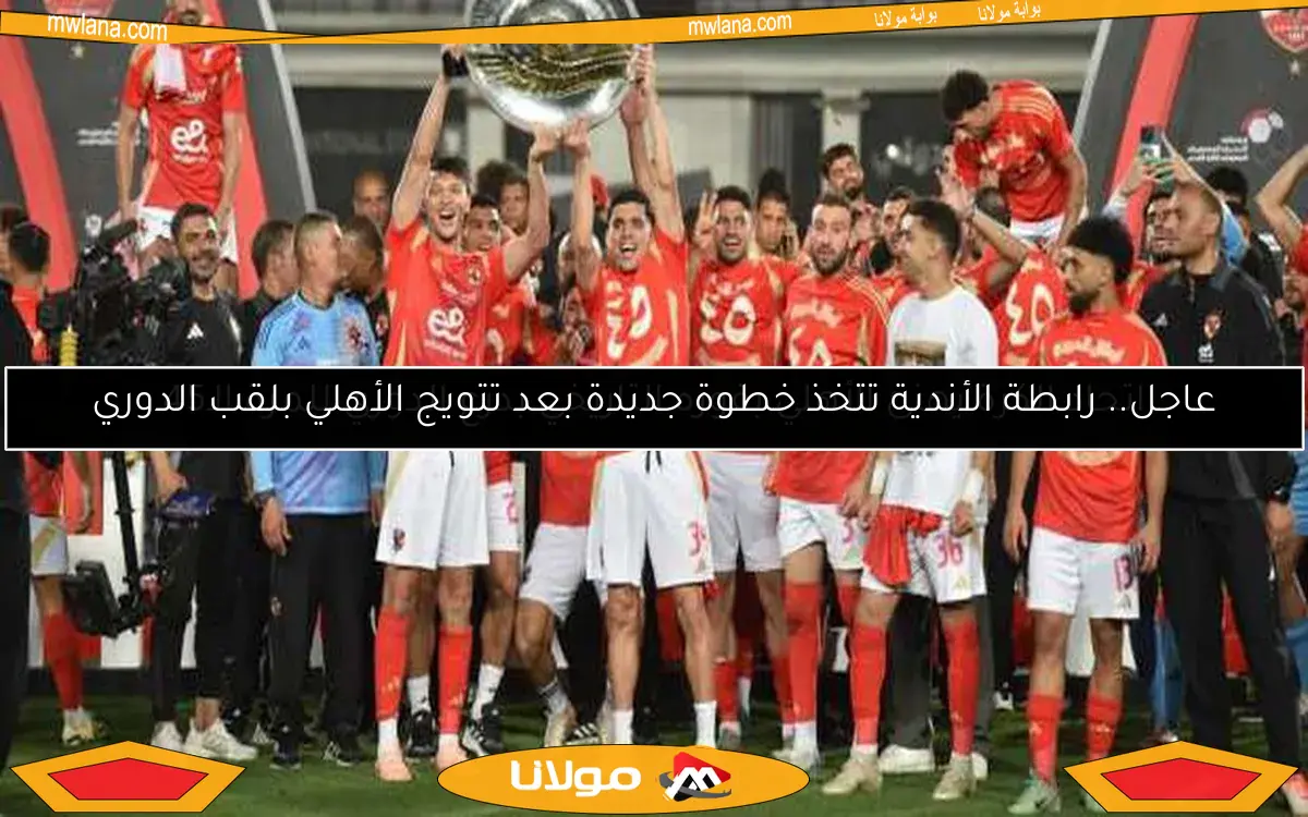 عاجل.. رابطة الأندية تتخذ خطوة جديدة بعد تتويج الأهلي بلقب الدوري