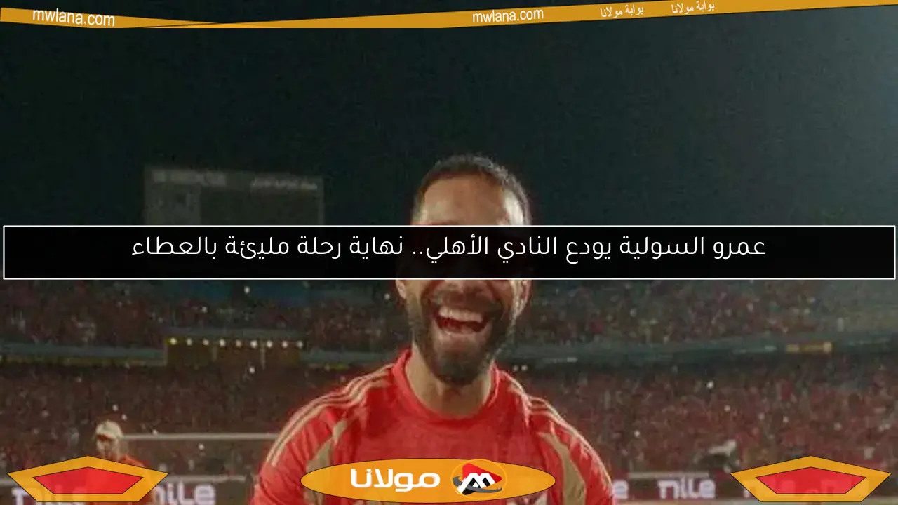 عمرو السولية يودع النادي الأهلي.. نهاية رحلة مليئة بالعطاء