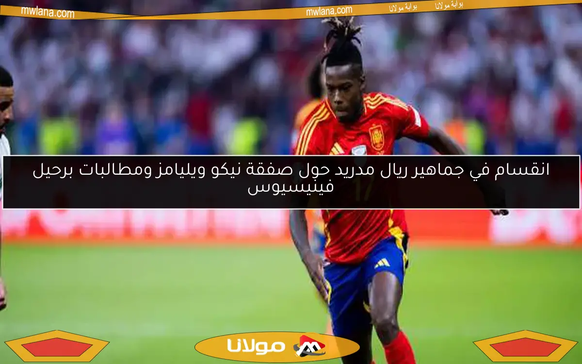 انقسام في جماهير ريال مدريد حول صفقة نيكو ويليامز ومطالبات برحيل فينيسيوس