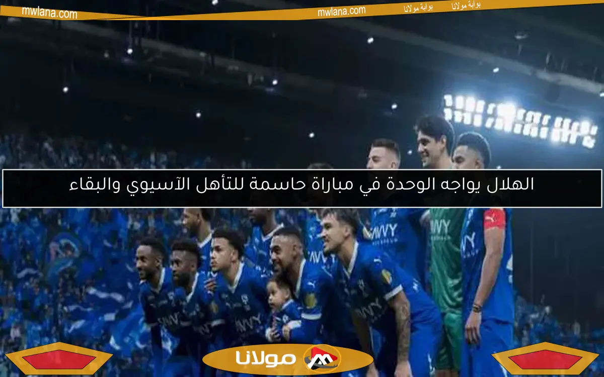 الهلال يواجه الوحدة في مباراة حاسمة للتأهل الآسيوي والبقاء