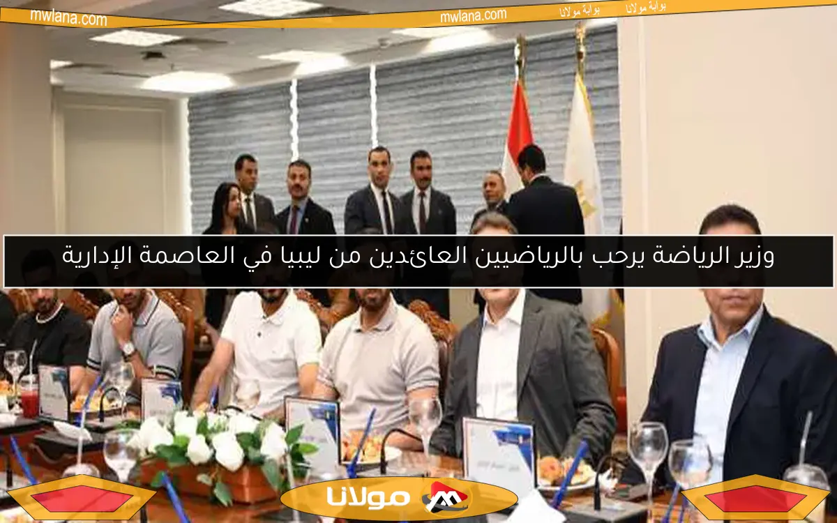 وزير الرياضة يرحب بالرياضيين العائدين من ليبيا في العاصمة الإدارية