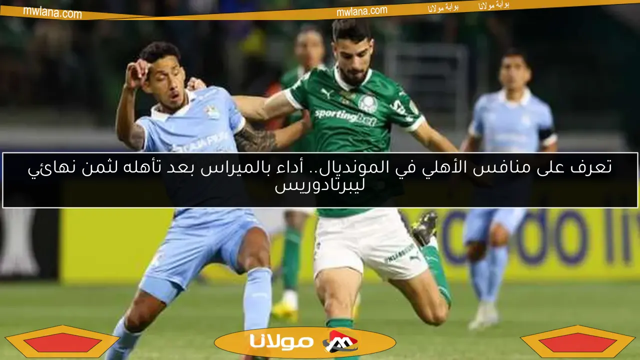 تعرف على منافس الأهلي في المونديال.. أداء بالميراس بعد تأهله لثمن نهائي ليبرتادوريس