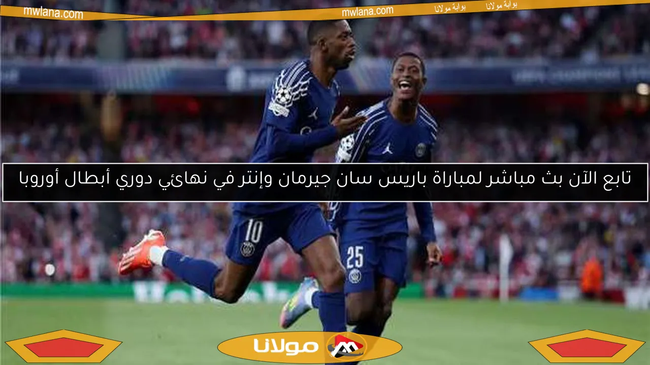 تابع الآن بث مباشر لمباراة باريس سان جيرمان وإنتر في نهائي دوري أبطال أوروبا