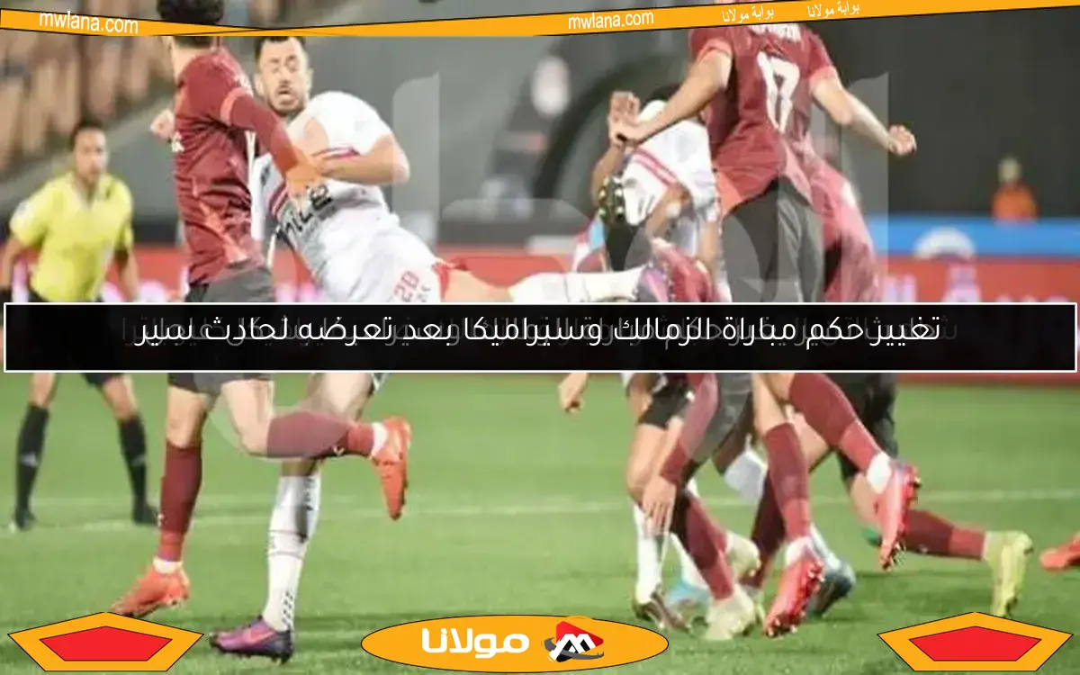 تغيير حكم مباراة الزمالك وسيراميكا بعد تعرضه لحادث سير