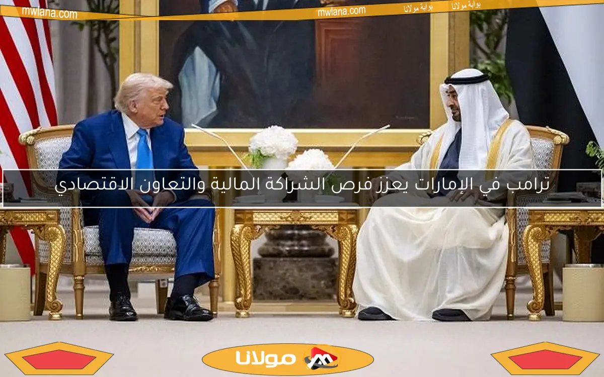 ترامب في الإمارات يعزز فرص الشراكة المالية والتعاون الاقتصادي