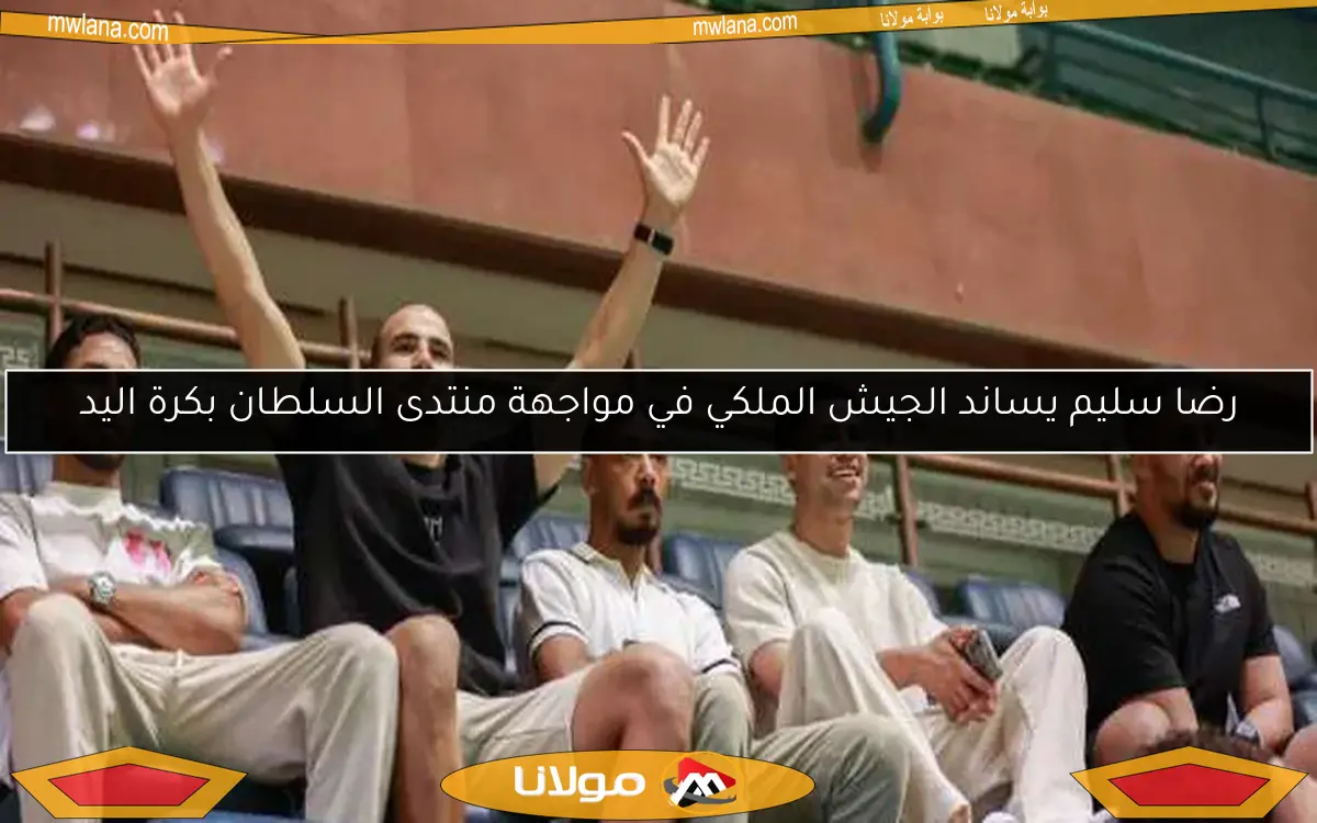 رضا سليم يساند الجيش الملكي في مواجهة منتدى السلطان بكرة اليد