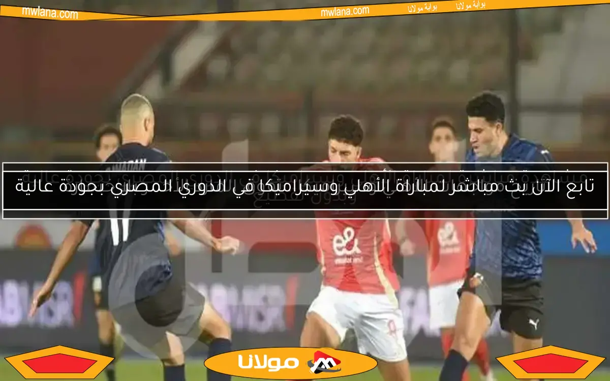 مشاهدة مباشرة لمباراة الأهلي وسيراميكا في الدوري المصري بجودة عالية وبدون تقطيع