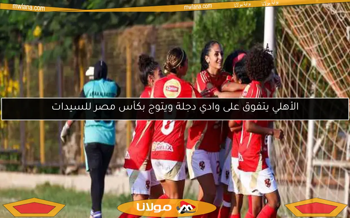 الأهلي يتفوق على وادي دجلة ويتوج بكأس مصر للسيدات