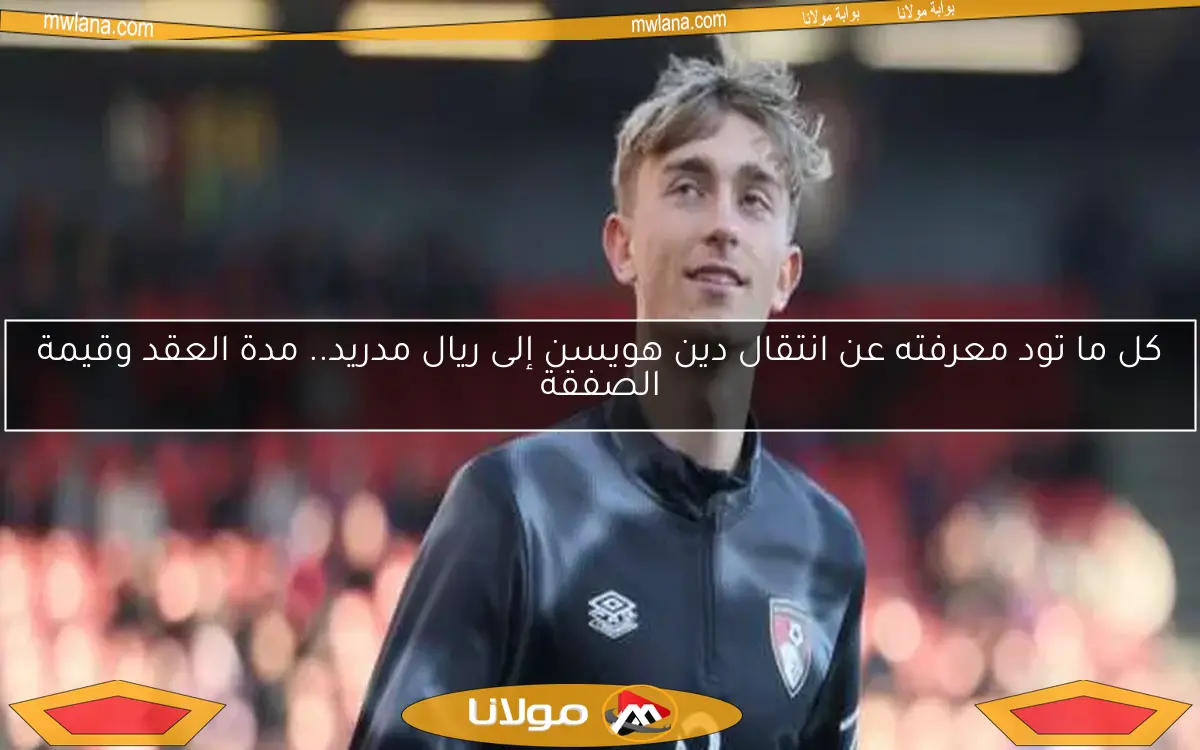 كل ما تود معرفته عن انتقال دين هويسن إلى ريال مدريد.. مدة العقد وقيمة الصفقة