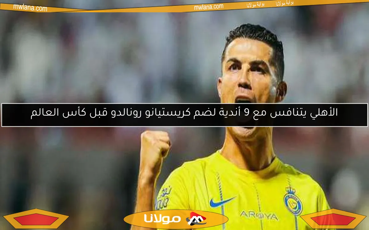 الأهلي يتنافس مع 9 أندية لضم كريستيانو رونالدو قبل كأس العالم