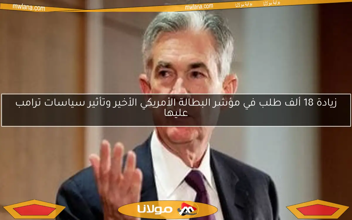 زيادة 18 ألف طلب في مؤشر البطالة الأمريكي الأخير وتأثير سياسات ترامب عليها