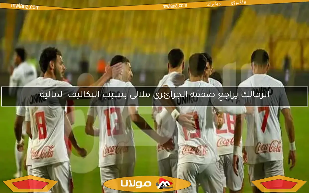 الزمالك يراجع صفقة الجزائري ملالي بسبب التكاليف المالية