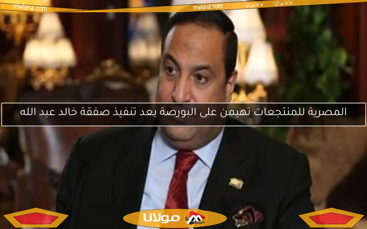 المصرية للمنتجعات تهيمن على البورصة بعد تنفيذ صفقة خالد عبد الله