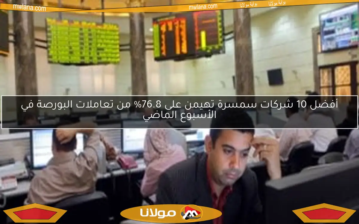 أفضل 10 شركات سمسرة تهيمن على 76.8% من تعاملات البورصة في الأسبوع الماضي