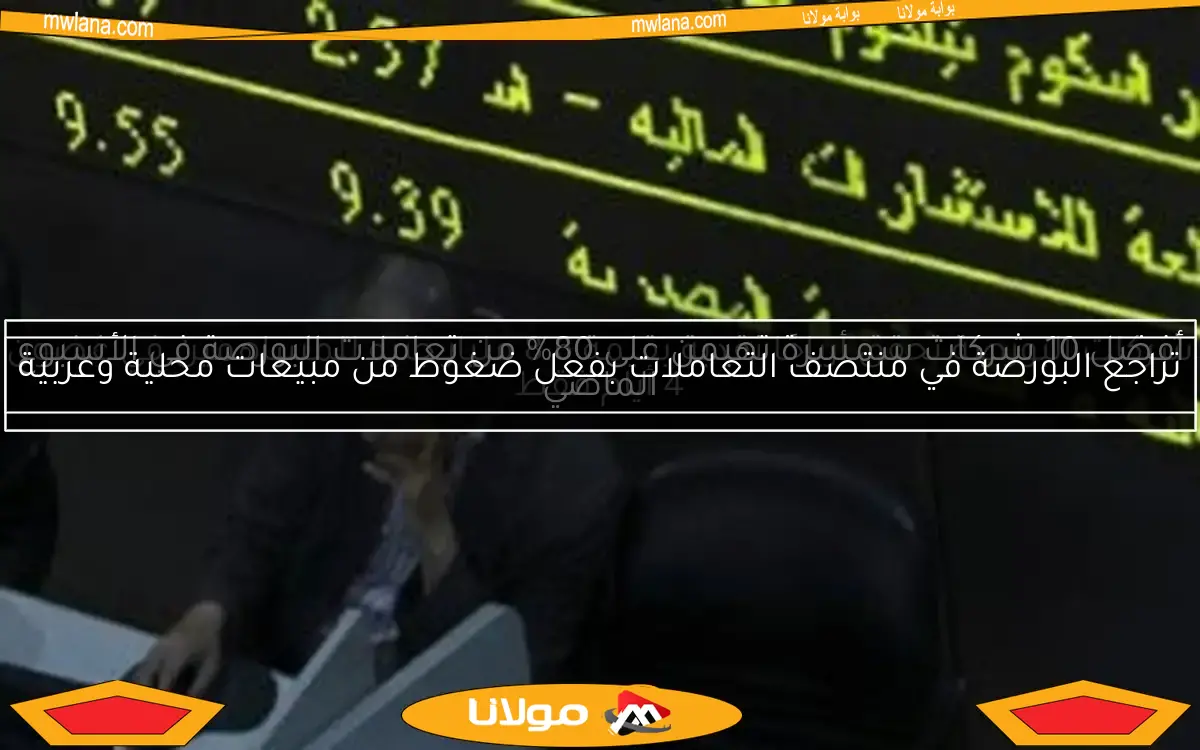 تراجع البورصة في منتصف التعاملات بفعل ضغوط من مبيعات محلية وعربية