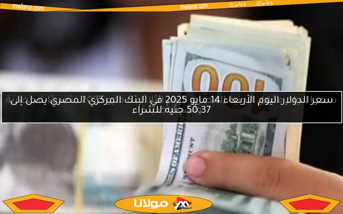 سعر الدولار اليوم الأربعاء 14 مايو 2025 في البنك المركزي المصري يصل إلى 50.37 جنيه للشراء